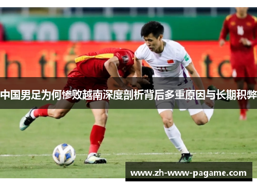 中国男足为何惨败越南深度剖析背后多重原因与长期积弊