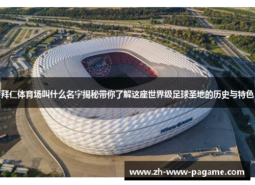 拜仁体育场叫什么名字揭秘带你了解这座世界级足球圣地的历史与特色