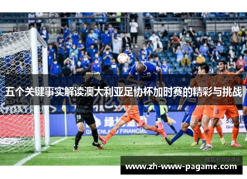 五个关键事实解读澳大利亚足协杯加时赛的精彩与挑战