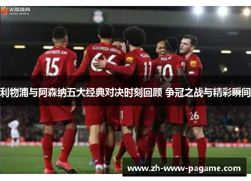 利物浦与阿森纳五大经典对决时刻回顾 争冠之战与精彩瞬间 利物浦与阿森纳五大经典对决时刻回顾 争冠之战与精彩瞬间