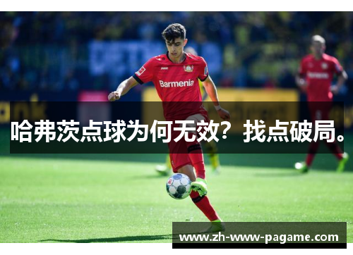 哈弗茨点球为何无效？找点破局。