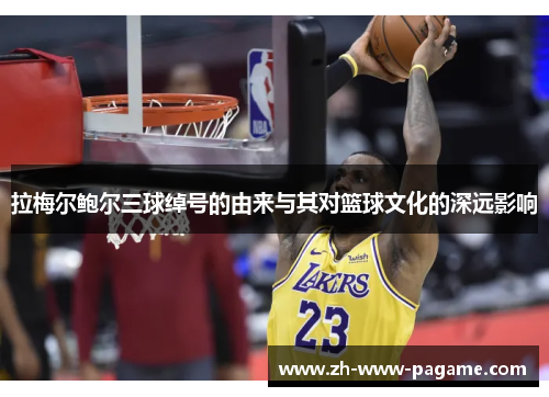 拉梅尔鲍尔三球绰号的由来与其对篮球文化的深远影响