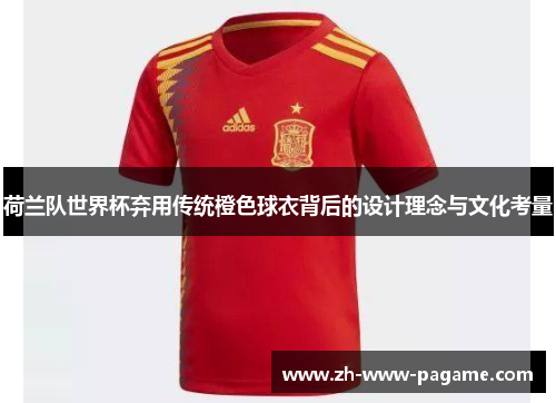 荷兰队世界杯弃用传统橙色球衣背后的设计理念与文化考量