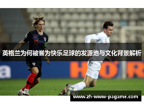 英格兰为何被誉为快乐足球的发源地与文化背景解析