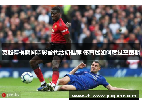 英超停摆期间精彩替代活动推荐 体育迷如何度过空窗期