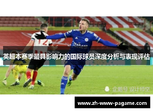 英超本赛季最具影响力的国际球员深度分析与表现评估