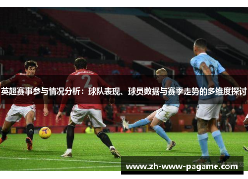 英超赛事参与情况分析：球队表现、球员数据与赛季走势的多维度探讨