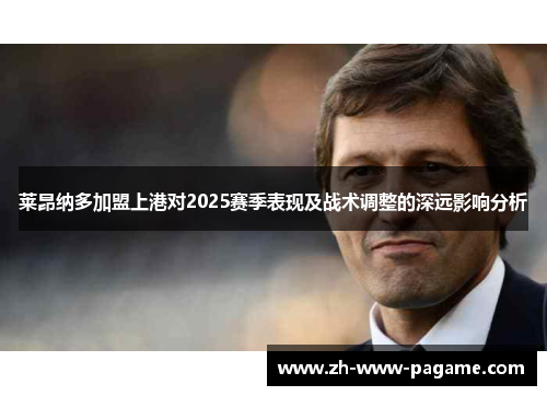 莱昂纳多加盟上港对2025赛季表现及战术调整的深远影响分析