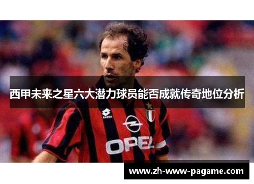 西甲未来之星六大潜力球员能否成就传奇地位分析 西甲未来之星六大潜力球员能否成就传奇地位分析