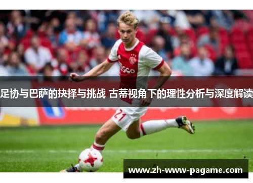 足协与巴萨的抉择与挑战 古蒂视角下的理性分析与深度解读 足协与巴萨的抉择与挑战 古蒂视角下的理性分析与深度解读