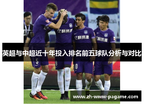 英超与中超近十年投入排名前五球队分析与对比 英超与中超近十年投入排名前五球队分析与对比