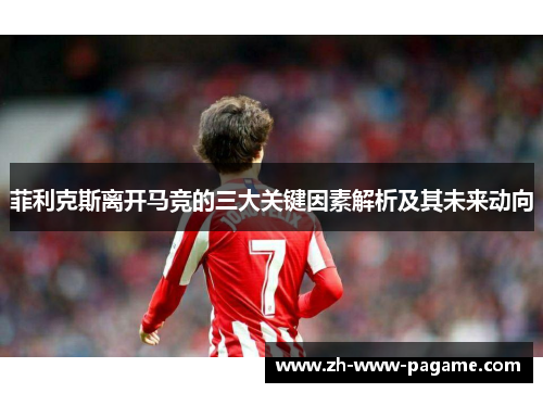 菲利克斯离开马竞的三大关键因素解析及其未来动向