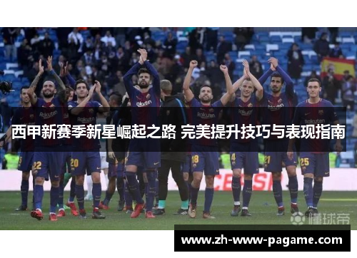 西甲新赛季新星崛起之路 完美提升技巧与表现指南 西甲新赛季新星崛起之路 完美提升技巧与表现指南