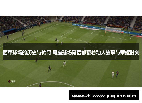西甲球场的历史与传奇 每座球场背后都藏着动人故事与荣耀时刻 西甲球场的历史与传奇 每座球场背后都藏着动人故事与荣耀时刻