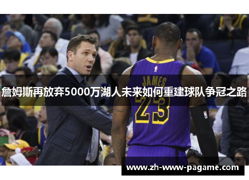 詹姆斯再放弃5000万湖人未来如何重建球队争冠之路 詹姆斯再放弃5000万湖人未来如何重建球队争冠之路