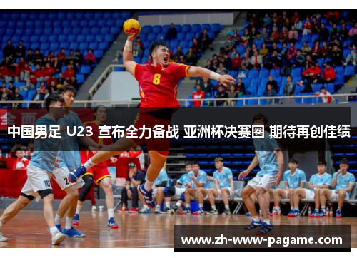 中国男足 U23 宣布全力备战 亚洲杯决赛圈 期待再创佳绩 中国男足 U23 宣布全力备战 亚洲杯决赛圈 期待再创佳绩