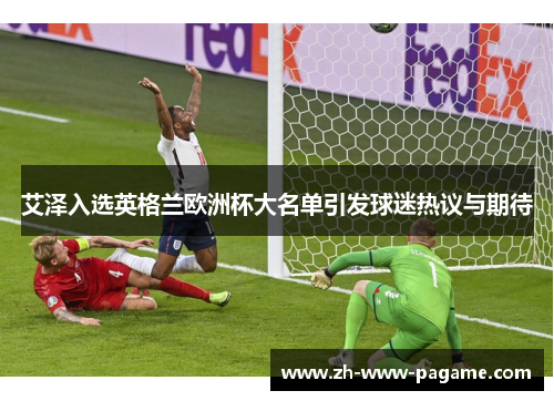 艾泽入选英格兰欧洲杯大名单引发球迷热议与期待