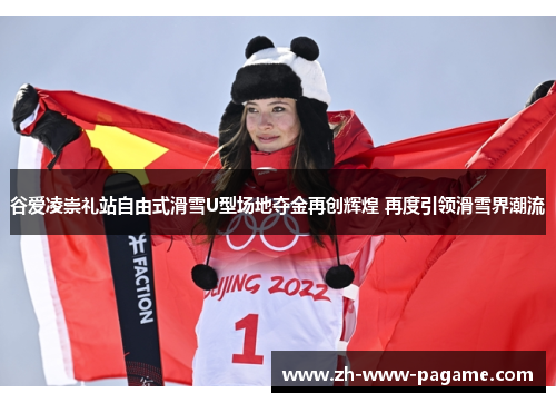 谷爱凌崇礼站自由式滑雪U型场地夺金再创辉煌 再度引领滑雪界潮流