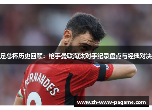 足总杯历史回顾:枪手曼联淘汰对手纪录盘点与经典对决 足总杯历史回顾:枪手曼联淘汰对手纪录盘点与经典对决