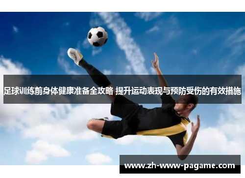 足球训练前身体健康准备全攻略 提升运动表现与预防受伤的有效措施 足球训练前身体健康准备全攻略 提升运动表现与预防受伤的有效措施
