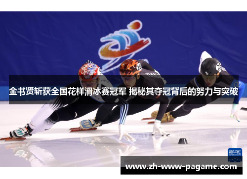 金书贤斩获全国花样滑冰赛冠军 揭秘其夺冠背后的努力与突破 金书贤斩获全国花样滑冰赛冠军 揭秘其夺冠背后的努力与突破