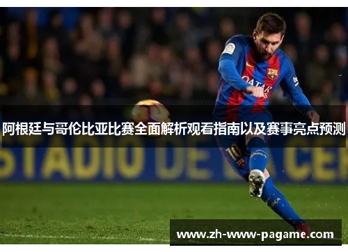 阿根廷与哥伦比亚比赛全面解析观看指南以及赛事亮点预测 阿根廷与哥伦比亚比赛全面解析观看指南以及赛事亮点预测