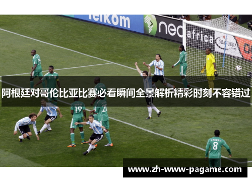 阿根廷对哥伦比亚比赛必看瞬间全景解析精彩时刻不容错过 阿根廷对哥伦比亚比赛必看瞬间全景解析精彩时刻不容错过
