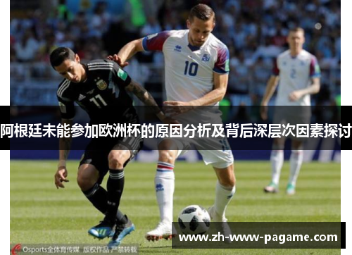 阿根廷未能参加欧洲杯的原因分析及背后深层次因素探讨 阿根廷未能参加欧洲杯的原因分析及背后深层次因素探讨