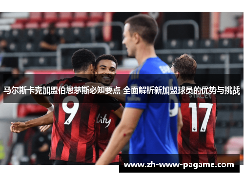 马尔斯卡克加盟伯恩茅斯必知要点 全面解析新加盟球员的优势与挑战 马尔斯卡克加盟伯恩茅斯必知要点 全面解析新加盟球员的优势与挑战